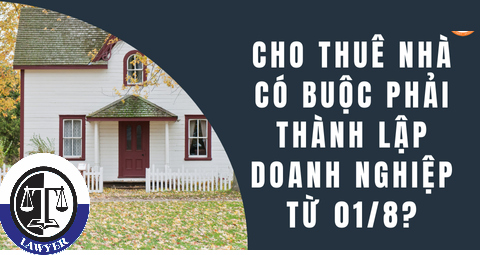 Cho thuê nhà có bắt buộc phải thành lập doanh nghiệp từ 01/8 ?